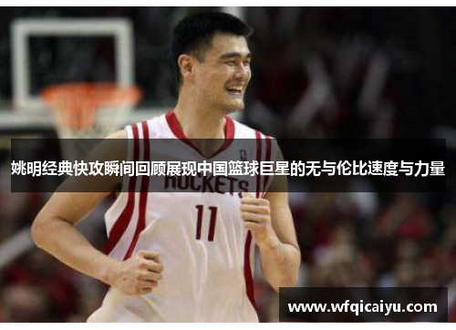 姚明经典快攻瞬间回顾展现中国篮球巨星的无与伦比速度与力量