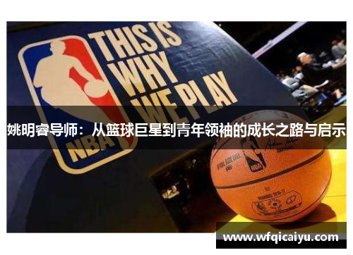 姚明睿导师：从篮球巨星到青年领袖的成长之路与启示