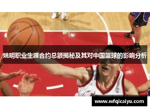 姚明职业生涯合约总额揭秘及其对中国篮球的影响分析